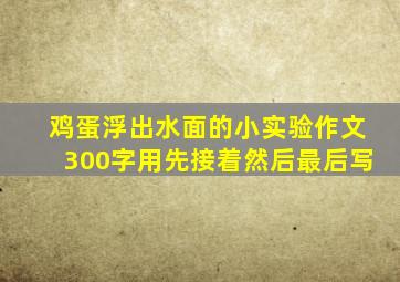 鸡蛋浮出水面的小实验作文300字用先接着然后最后写