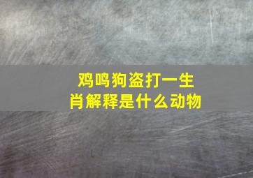 鸡鸣狗盗打一生肖解释是什么动物