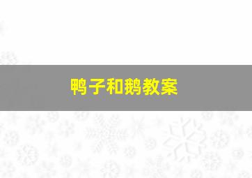 鸭子和鹅教案