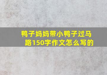 鸭子妈妈带小鸭子过马路150字作文怎么写的