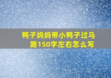 鸭子妈妈带小鸭子过马路150字左右怎么写