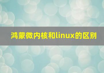 鸿蒙微内核和linux的区别