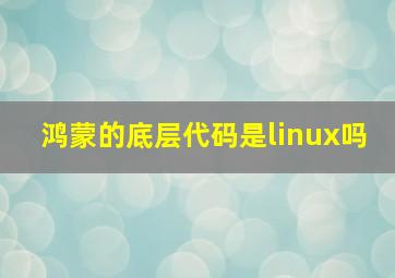 鸿蒙的底层代码是linux吗