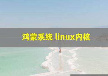 鸿蒙系统 linux内核