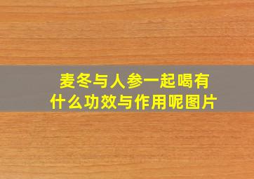 麦冬与人参一起喝有什么功效与作用呢图片