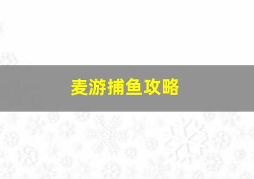 麦游捕鱼攻略