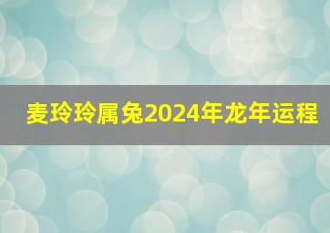 麦玲玲属兔2024年龙年运程