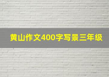 黄山作文400字写景三年级