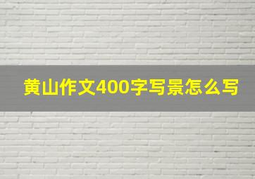 黄山作文400字写景怎么写