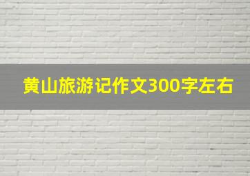 黄山旅游记作文300字左右