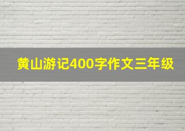 黄山游记400字作文三年级