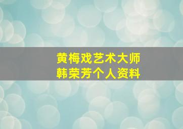 黄梅戏艺术大师韩荣芳个人资料