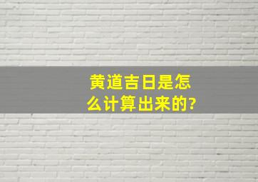 黄道吉日是怎么计算出来的?