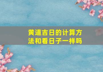 黄道吉日的计算方法和看日子一样吗