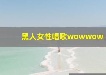 黑人女性唱歌wowwow