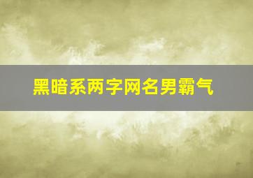 黑暗系两字网名男霸气