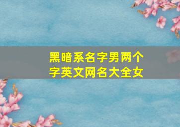 黑暗系名字男两个字英文网名大全女