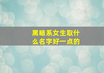 黑暗系女生取什么名字好一点的