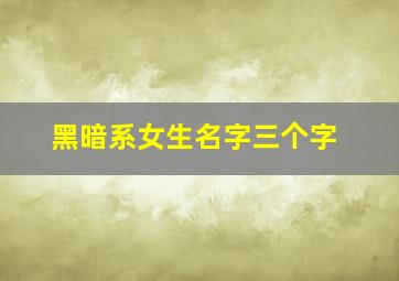 黑暗系女生名字三个字