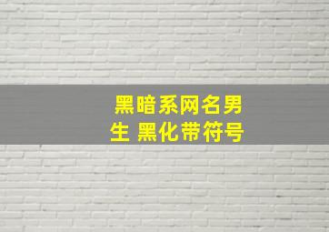 黑暗系网名男生 黑化带符号