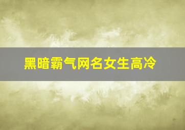 黑暗霸气网名女生高冷