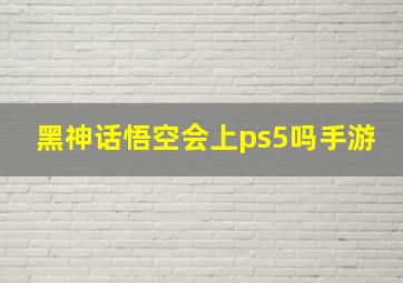 黑神话悟空会上ps5吗手游