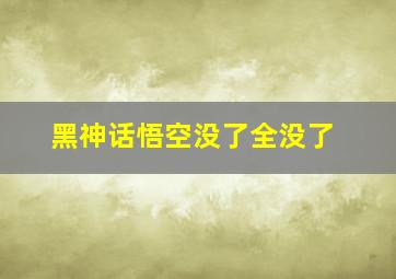 黑神话悟空没了全没了