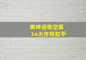 黑神话悟空算3a大作吗知乎