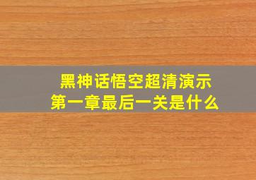 黑神话悟空超清演示第一章最后一关是什么