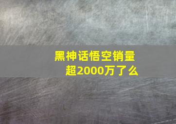 黑神话悟空销量超2000万了么