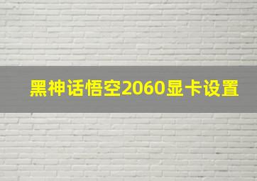 黑神话悟空2060显卡设置