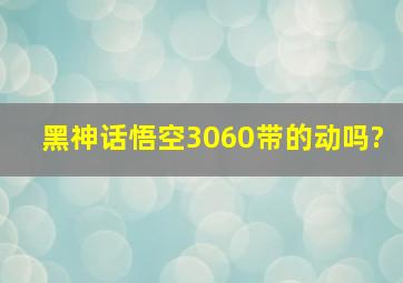 黑神话悟空3060带的动吗?