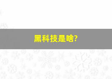 黑科技是啥?