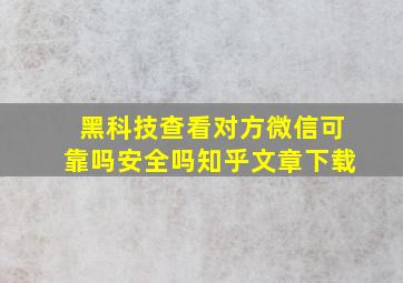 黑科技查看对方微信可靠吗安全吗知乎文章下载