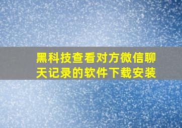 黑科技查看对方微信聊天记录的软件下载安装