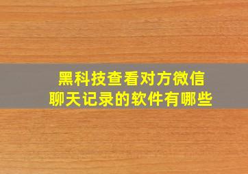 黑科技查看对方微信聊天记录的软件有哪些