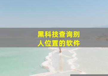 黑科技查询别人位置的软件