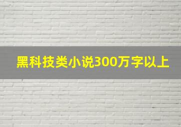 黑科技类小说300万字以上