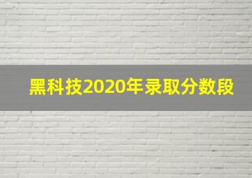 黑科技2020年录取分数段