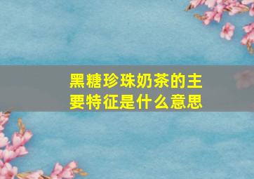 黑糖珍珠奶茶的主要特征是什么意思