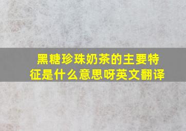 黑糖珍珠奶茶的主要特征是什么意思呀英文翻译