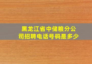 黑龙江省中储粮分公司招聘电话号码是多少