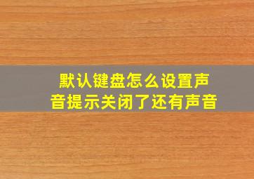 默认键盘怎么设置声音提示关闭了还有声音