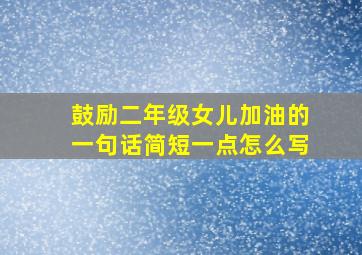 鼓励二年级女儿加油的一句话简短一点怎么写