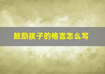 鼓励孩子的格言怎么写