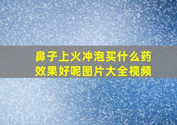 鼻子上火冲泡买什么药效果好呢图片大全视频