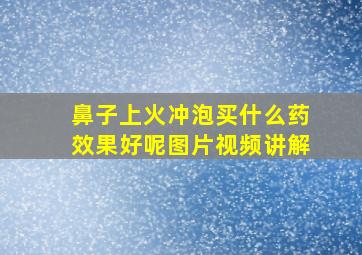 鼻子上火冲泡买什么药效果好呢图片视频讲解