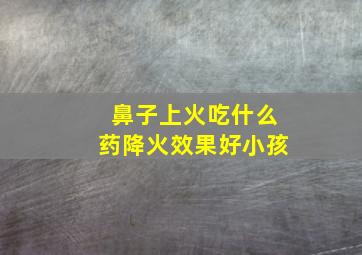 鼻子上火吃什么药降火效果好小孩