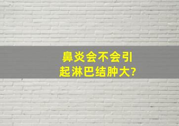 鼻炎会不会引起淋巴结肿大?