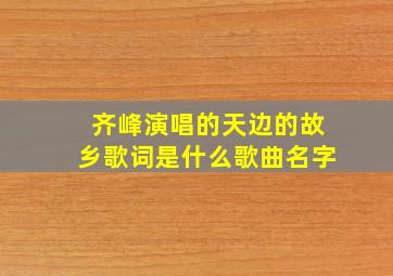 齐峰演唱的天边的故乡歌词是什么歌曲名字